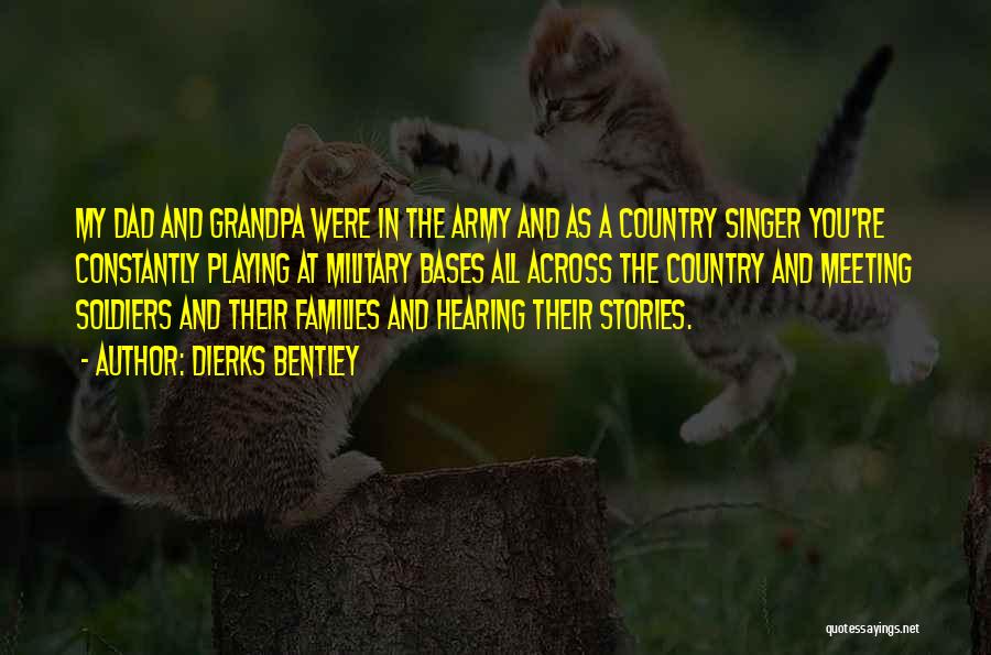 Dierks Bentley Quotes: My Dad And Grandpa Were In The Army And As A Country Singer You're Constantly Playing At Military Bases All