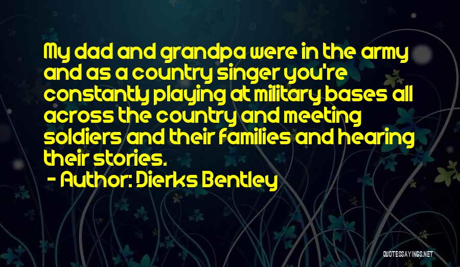 Dierks Bentley Quotes: My Dad And Grandpa Were In The Army And As A Country Singer You're Constantly Playing At Military Bases All