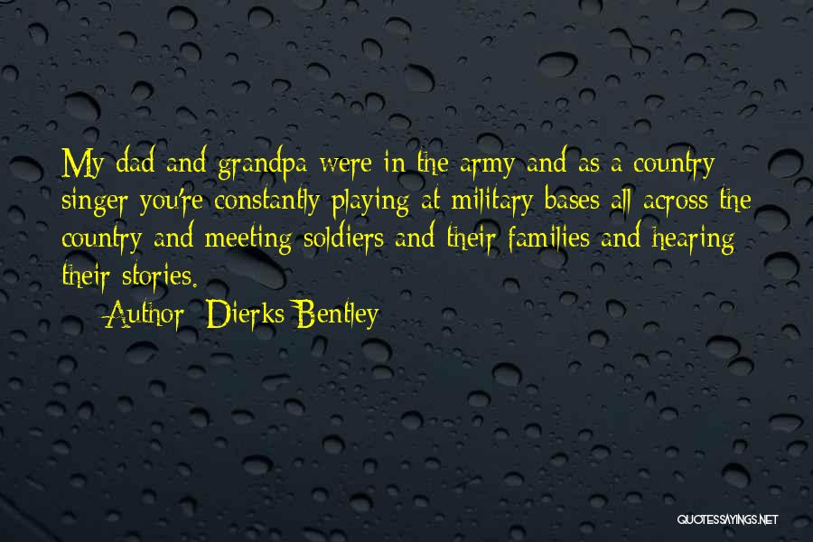 Dierks Bentley Quotes: My Dad And Grandpa Were In The Army And As A Country Singer You're Constantly Playing At Military Bases All