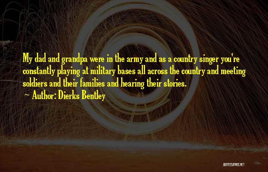 Dierks Bentley Quotes: My Dad And Grandpa Were In The Army And As A Country Singer You're Constantly Playing At Military Bases All