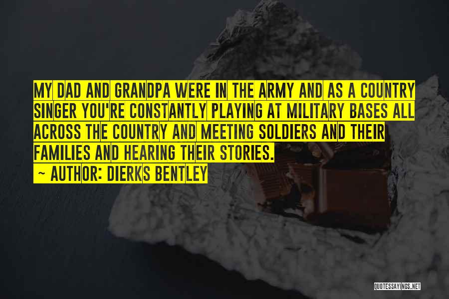 Dierks Bentley Quotes: My Dad And Grandpa Were In The Army And As A Country Singer You're Constantly Playing At Military Bases All