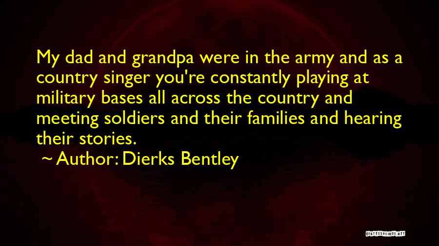 Dierks Bentley Quotes: My Dad And Grandpa Were In The Army And As A Country Singer You're Constantly Playing At Military Bases All