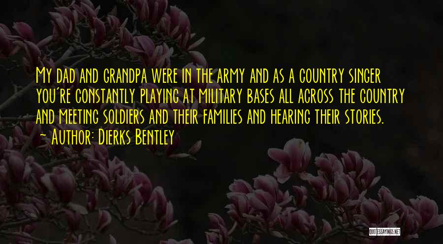 Dierks Bentley Quotes: My Dad And Grandpa Were In The Army And As A Country Singer You're Constantly Playing At Military Bases All