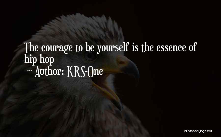 KRS-One Quotes: The Courage To Be Yourself Is The Essence Of Hip Hop