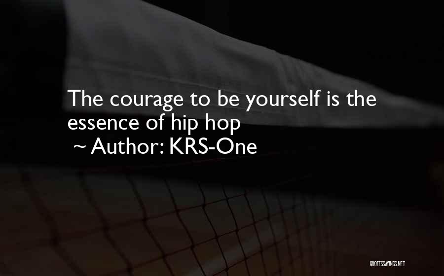 KRS-One Quotes: The Courage To Be Yourself Is The Essence Of Hip Hop