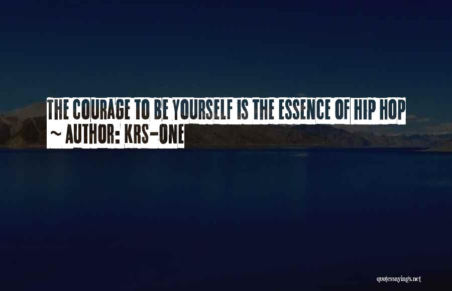 KRS-One Quotes: The Courage To Be Yourself Is The Essence Of Hip Hop