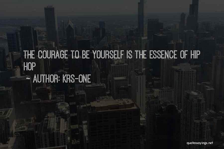 KRS-One Quotes: The Courage To Be Yourself Is The Essence Of Hip Hop