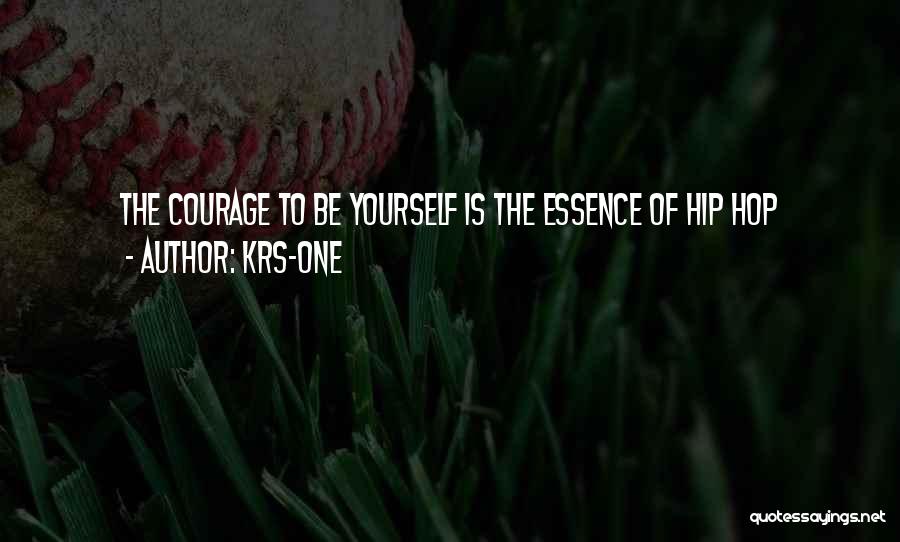 KRS-One Quotes: The Courage To Be Yourself Is The Essence Of Hip Hop