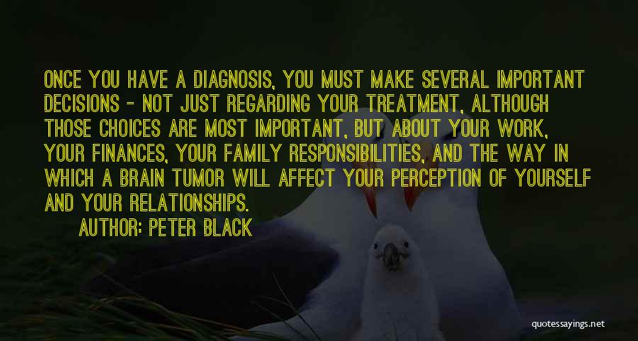 Peter Black Quotes: Once You Have A Diagnosis, You Must Make Several Important Decisions - Not Just Regarding Your Treatment, Although Those Choices