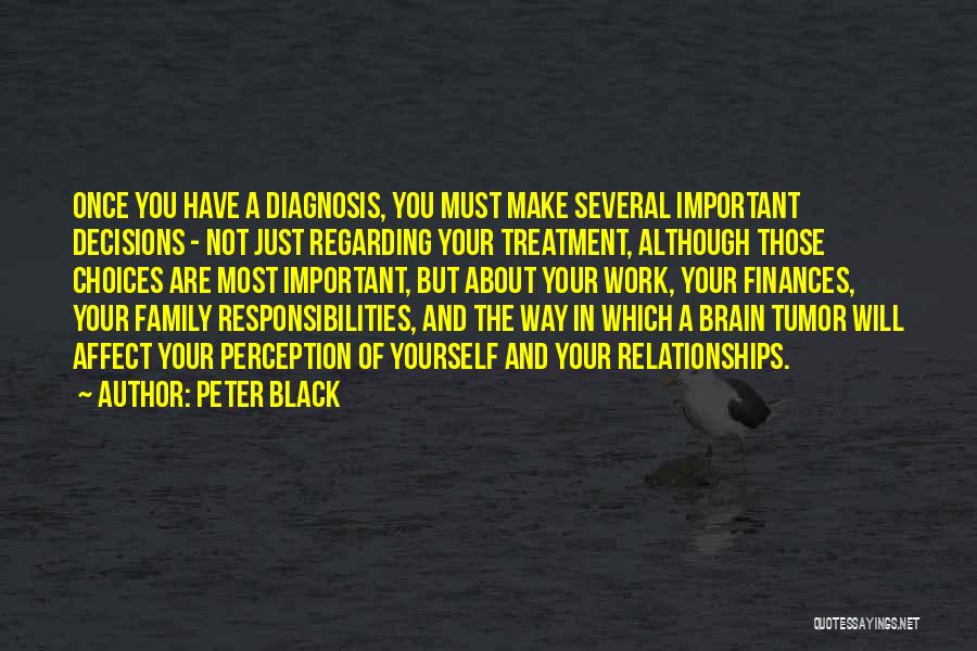 Peter Black Quotes: Once You Have A Diagnosis, You Must Make Several Important Decisions - Not Just Regarding Your Treatment, Although Those Choices