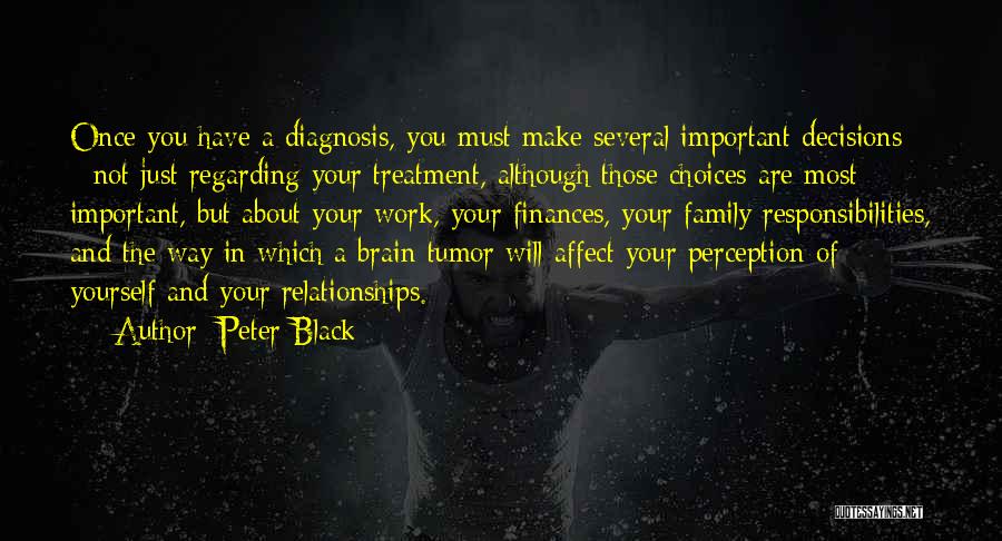 Peter Black Quotes: Once You Have A Diagnosis, You Must Make Several Important Decisions - Not Just Regarding Your Treatment, Although Those Choices