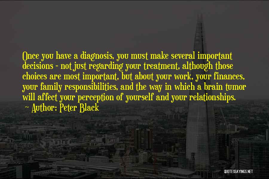 Peter Black Quotes: Once You Have A Diagnosis, You Must Make Several Important Decisions - Not Just Regarding Your Treatment, Although Those Choices