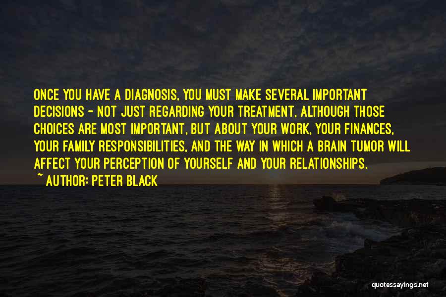 Peter Black Quotes: Once You Have A Diagnosis, You Must Make Several Important Decisions - Not Just Regarding Your Treatment, Although Those Choices