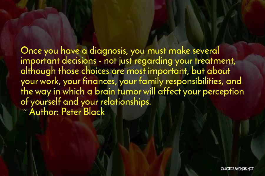 Peter Black Quotes: Once You Have A Diagnosis, You Must Make Several Important Decisions - Not Just Regarding Your Treatment, Although Those Choices