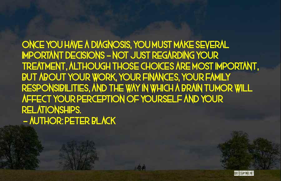 Peter Black Quotes: Once You Have A Diagnosis, You Must Make Several Important Decisions - Not Just Regarding Your Treatment, Although Those Choices