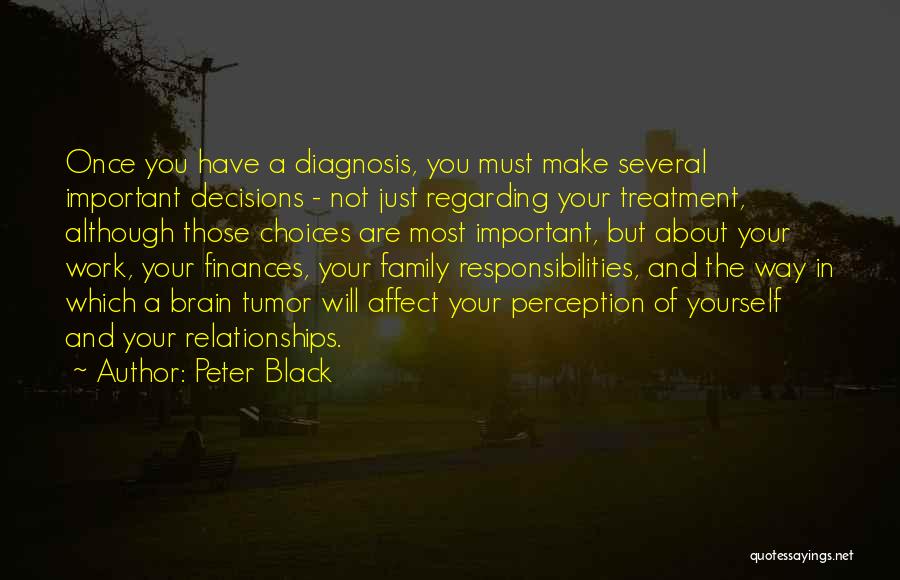 Peter Black Quotes: Once You Have A Diagnosis, You Must Make Several Important Decisions - Not Just Regarding Your Treatment, Although Those Choices