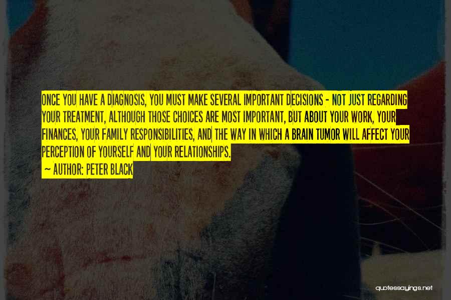 Peter Black Quotes: Once You Have A Diagnosis, You Must Make Several Important Decisions - Not Just Regarding Your Treatment, Although Those Choices
