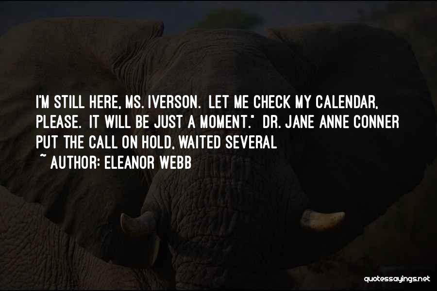 Eleanor Webb Quotes: I'm Still Here, Ms. Iverson. Let Me Check My Calendar, Please. It Will Be Just A Moment. Dr. Jane Anne