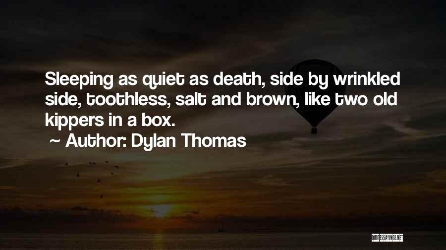 Dylan Thomas Quotes: Sleeping As Quiet As Death, Side By Wrinkled Side, Toothless, Salt And Brown, Like Two Old Kippers In A Box.