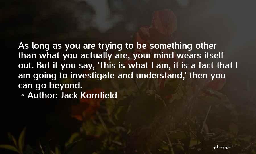 Jack Kornfield Quotes: As Long As You Are Trying To Be Something Other Than What You Actually Are, Your Mind Wears Itself Out.