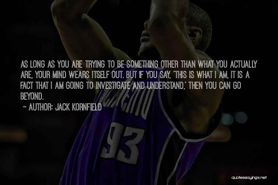 Jack Kornfield Quotes: As Long As You Are Trying To Be Something Other Than What You Actually Are, Your Mind Wears Itself Out.