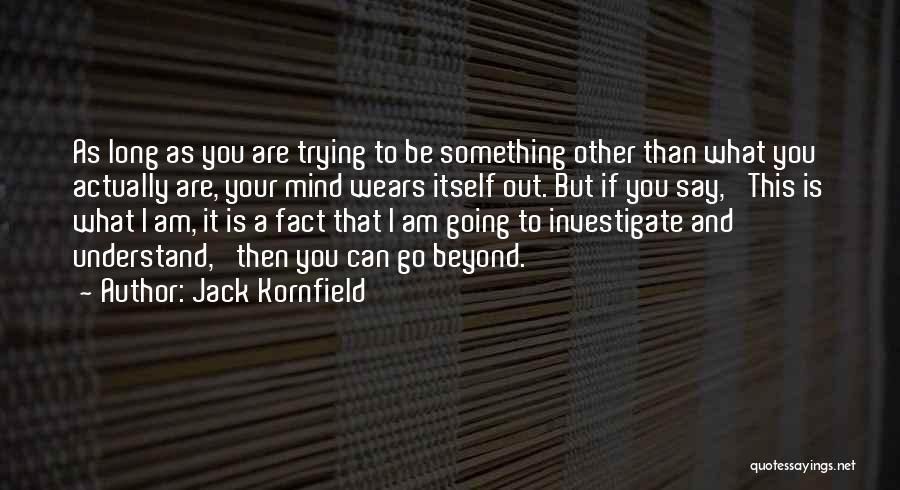 Jack Kornfield Quotes: As Long As You Are Trying To Be Something Other Than What You Actually Are, Your Mind Wears Itself Out.