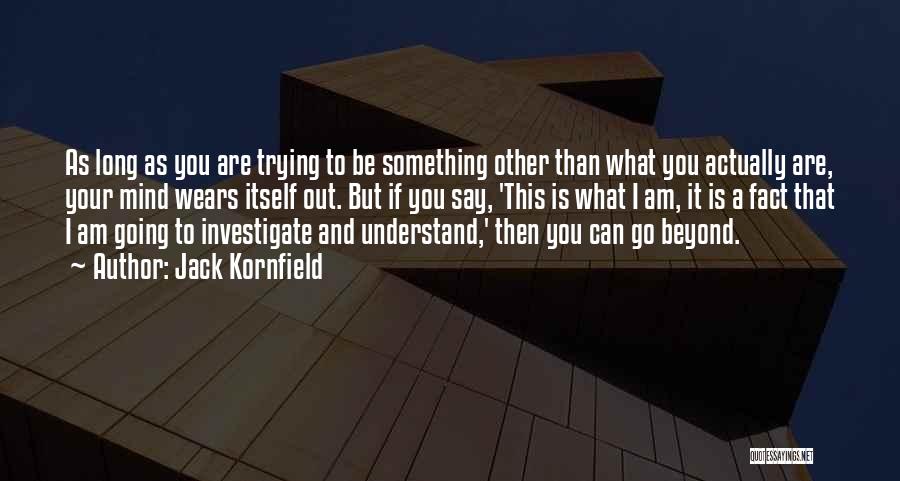 Jack Kornfield Quotes: As Long As You Are Trying To Be Something Other Than What You Actually Are, Your Mind Wears Itself Out.