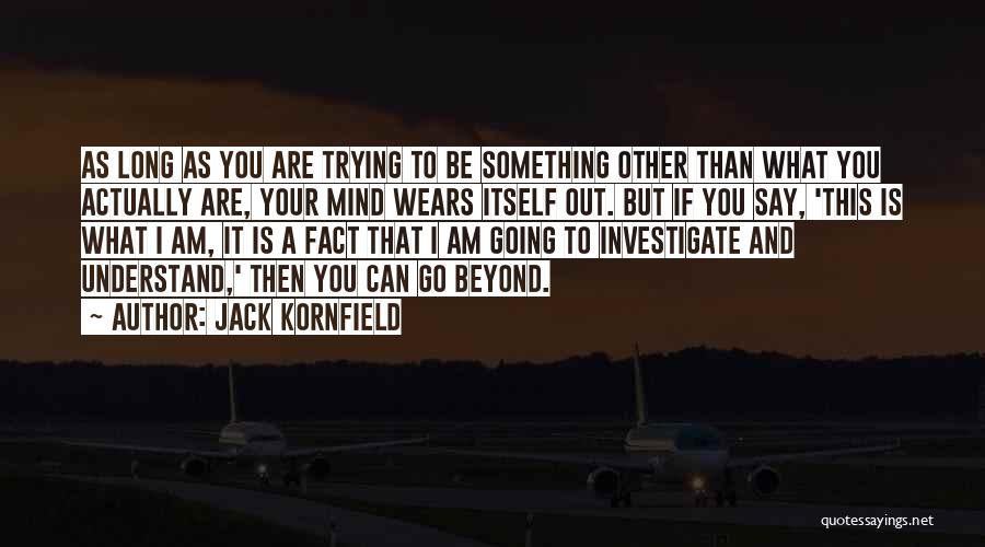 Jack Kornfield Quotes: As Long As You Are Trying To Be Something Other Than What You Actually Are, Your Mind Wears Itself Out.