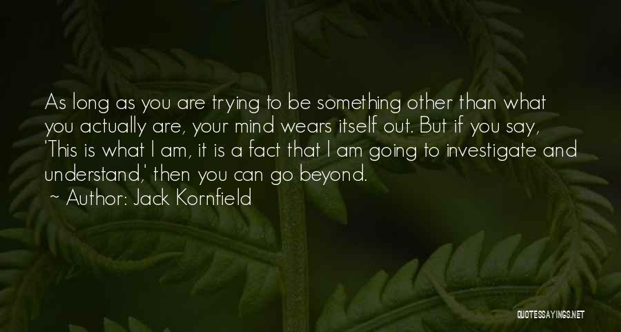 Jack Kornfield Quotes: As Long As You Are Trying To Be Something Other Than What You Actually Are, Your Mind Wears Itself Out.