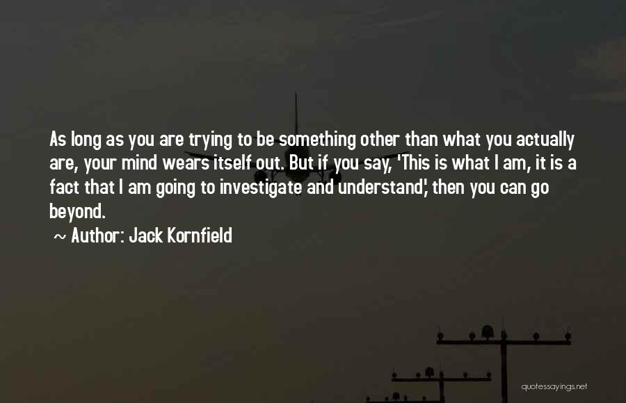 Jack Kornfield Quotes: As Long As You Are Trying To Be Something Other Than What You Actually Are, Your Mind Wears Itself Out.