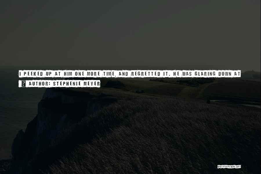 Stephenie Meyer Quotes: I Peeked Up At Him One More Time, And Regretted It. He Was Glaring Down At Me Again, His Black