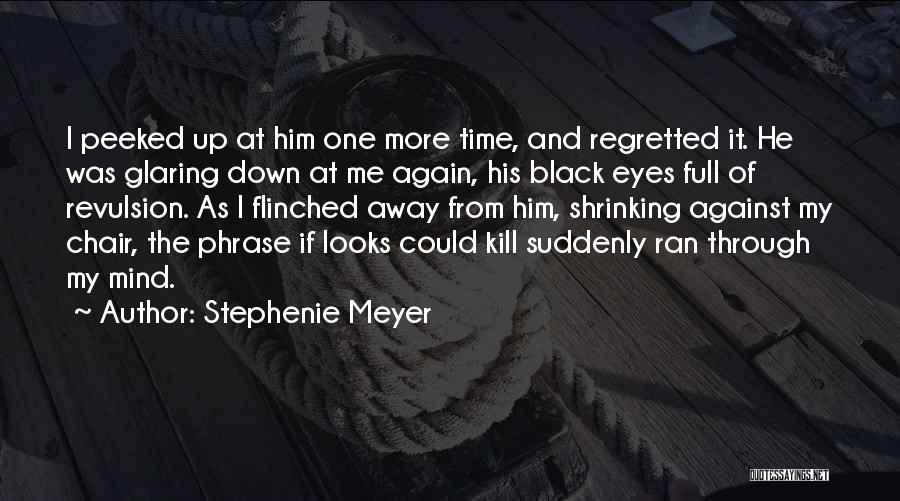 Stephenie Meyer Quotes: I Peeked Up At Him One More Time, And Regretted It. He Was Glaring Down At Me Again, His Black