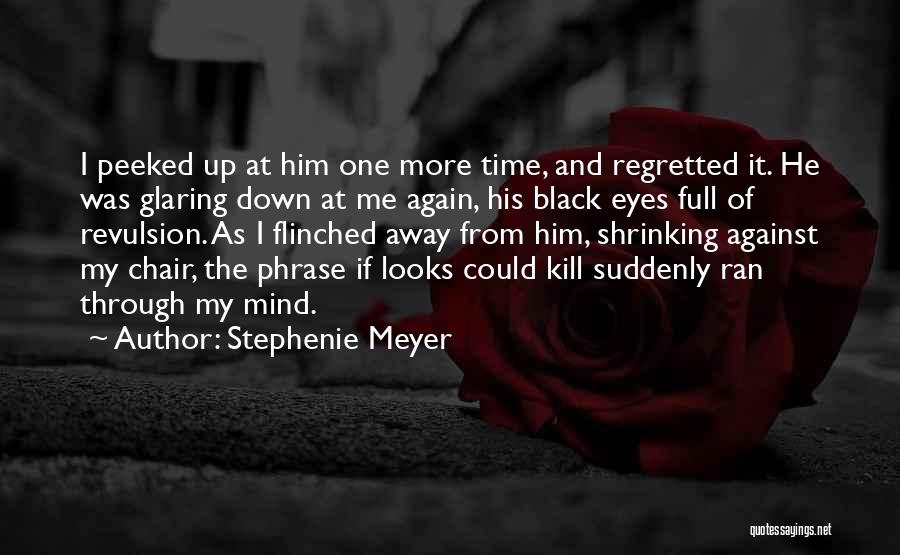 Stephenie Meyer Quotes: I Peeked Up At Him One More Time, And Regretted It. He Was Glaring Down At Me Again, His Black