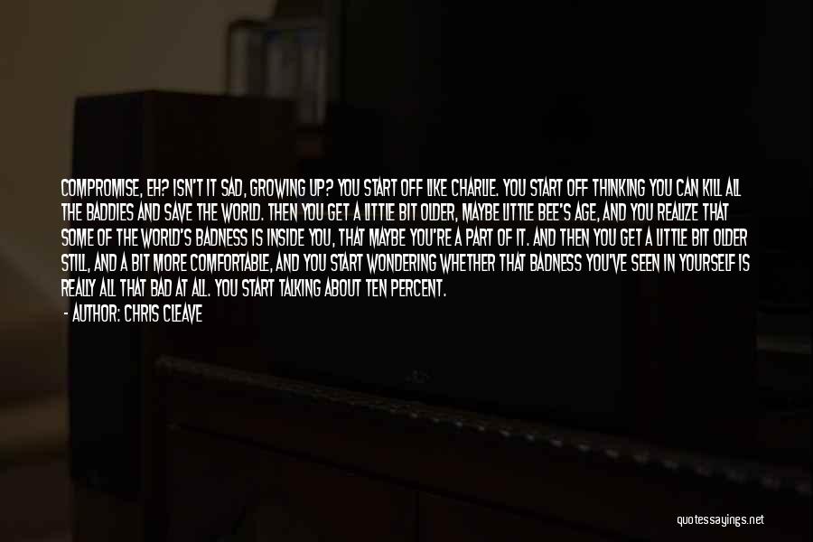 Chris Cleave Quotes: Compromise, Eh? Isn't It Sad, Growing Up? You Start Off Like Charlie. You Start Off Thinking You Can Kill All