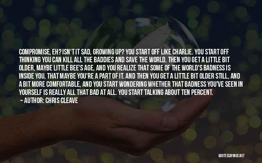 Chris Cleave Quotes: Compromise, Eh? Isn't It Sad, Growing Up? You Start Off Like Charlie. You Start Off Thinking You Can Kill All