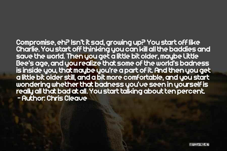 Chris Cleave Quotes: Compromise, Eh? Isn't It Sad, Growing Up? You Start Off Like Charlie. You Start Off Thinking You Can Kill All