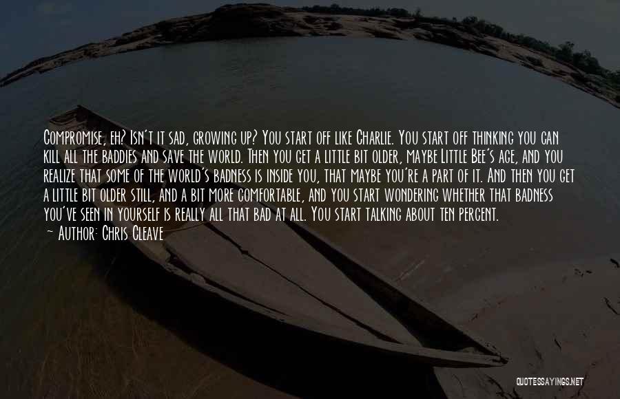 Chris Cleave Quotes: Compromise, Eh? Isn't It Sad, Growing Up? You Start Off Like Charlie. You Start Off Thinking You Can Kill All
