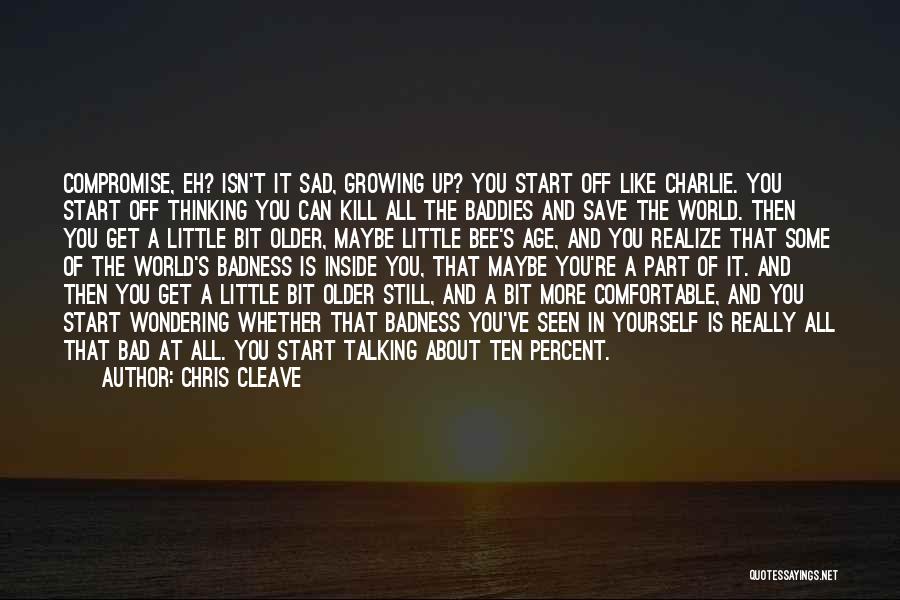 Chris Cleave Quotes: Compromise, Eh? Isn't It Sad, Growing Up? You Start Off Like Charlie. You Start Off Thinking You Can Kill All