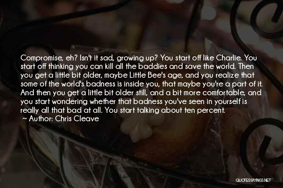 Chris Cleave Quotes: Compromise, Eh? Isn't It Sad, Growing Up? You Start Off Like Charlie. You Start Off Thinking You Can Kill All