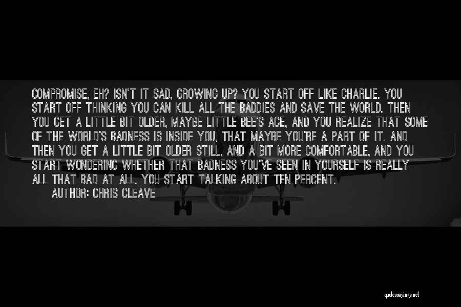 Chris Cleave Quotes: Compromise, Eh? Isn't It Sad, Growing Up? You Start Off Like Charlie. You Start Off Thinking You Can Kill All
