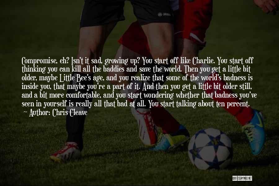 Chris Cleave Quotes: Compromise, Eh? Isn't It Sad, Growing Up? You Start Off Like Charlie. You Start Off Thinking You Can Kill All