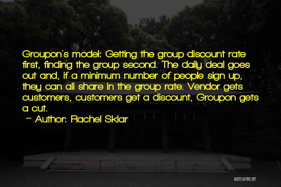 Rachel Sklar Quotes: Groupon's Model: Getting The Group Discount Rate First, Finding The Group Second. The Daily Deal Goes Out And, If A