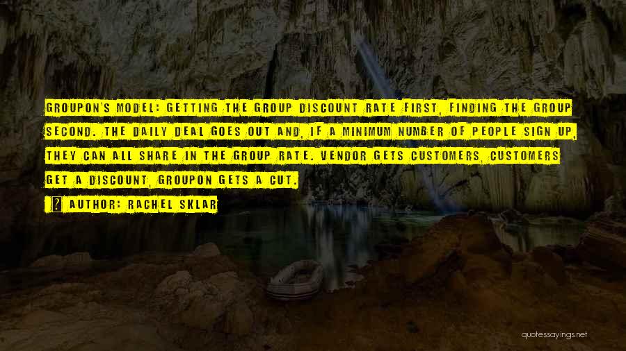 Rachel Sklar Quotes: Groupon's Model: Getting The Group Discount Rate First, Finding The Group Second. The Daily Deal Goes Out And, If A