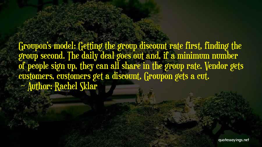 Rachel Sklar Quotes: Groupon's Model: Getting The Group Discount Rate First, Finding The Group Second. The Daily Deal Goes Out And, If A