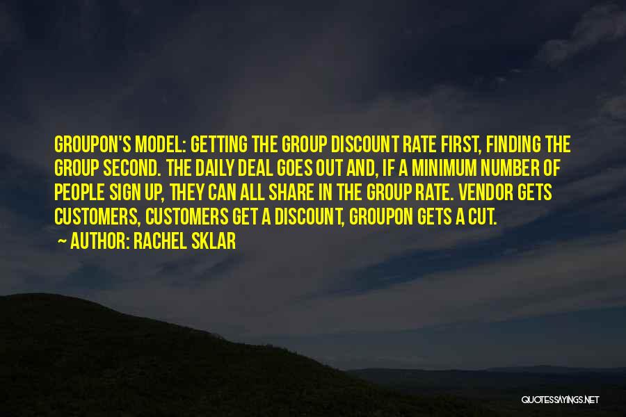 Rachel Sklar Quotes: Groupon's Model: Getting The Group Discount Rate First, Finding The Group Second. The Daily Deal Goes Out And, If A