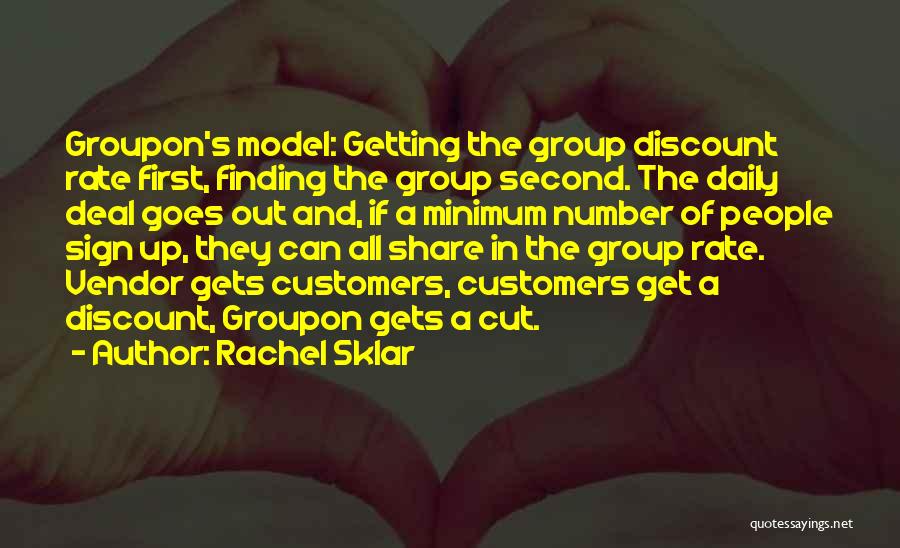 Rachel Sklar Quotes: Groupon's Model: Getting The Group Discount Rate First, Finding The Group Second. The Daily Deal Goes Out And, If A