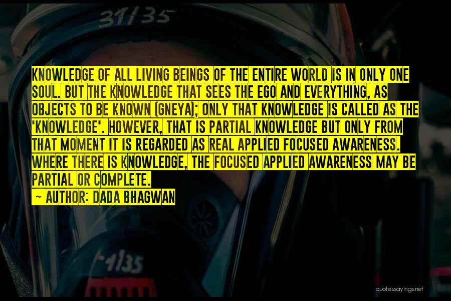 Dada Bhagwan Quotes: Knowledge Of All Living Beings Of The Entire World Is In Only One Soul. But The Knowledge That Sees The