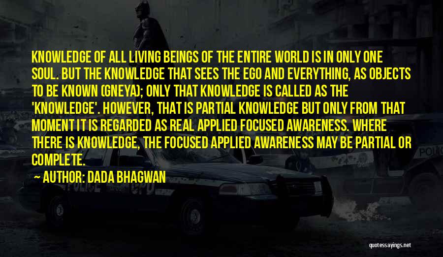 Dada Bhagwan Quotes: Knowledge Of All Living Beings Of The Entire World Is In Only One Soul. But The Knowledge That Sees The