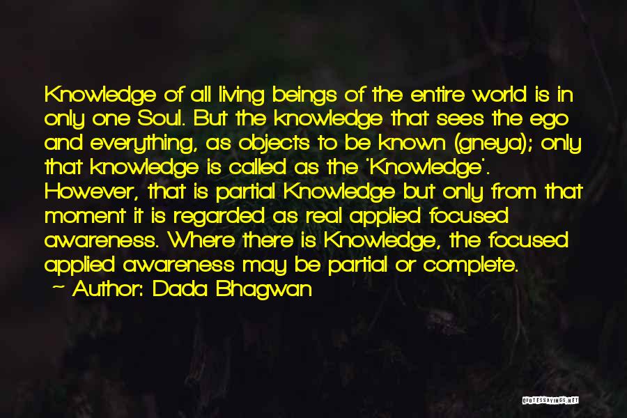 Dada Bhagwan Quotes: Knowledge Of All Living Beings Of The Entire World Is In Only One Soul. But The Knowledge That Sees The