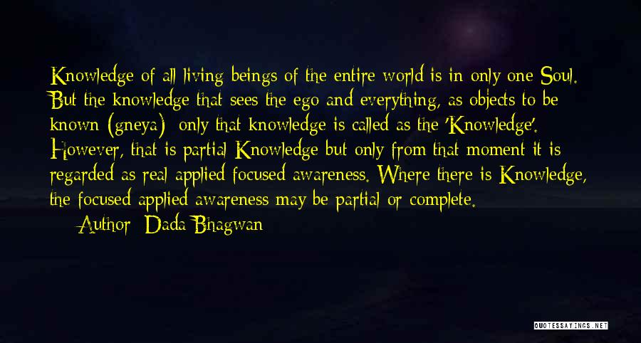 Dada Bhagwan Quotes: Knowledge Of All Living Beings Of The Entire World Is In Only One Soul. But The Knowledge That Sees The